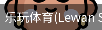 乐玩体育(Lewan Sports)-中国官网畅享精彩赛事